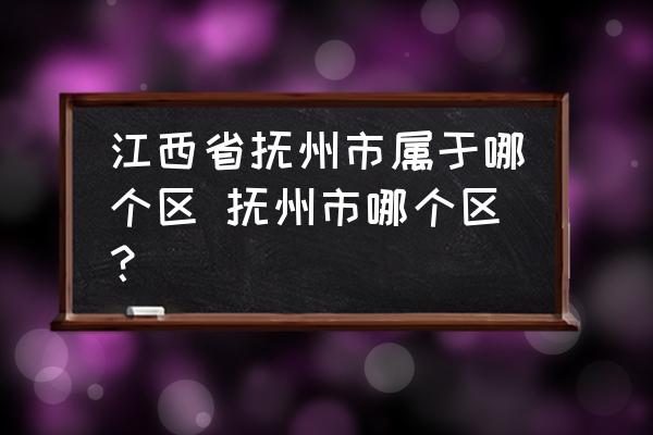 江西省撫州市屬于哪個(gè)區(qū) 撫州市哪個(gè)區(qū)？