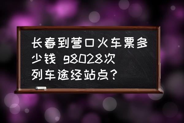 長春到營口火車票多少錢 g8028次列車途經(jīng)站點(diǎn)？