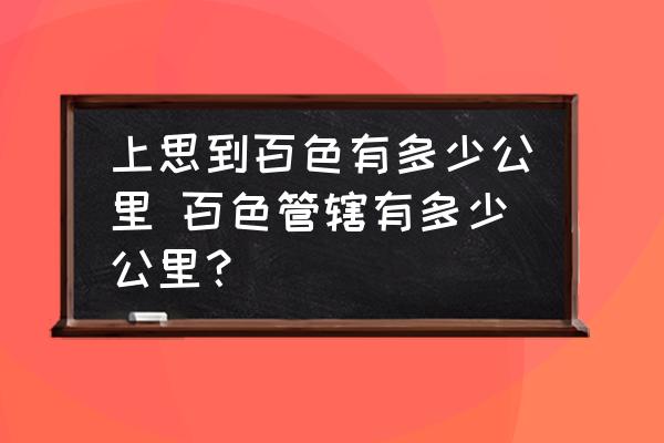 上思到百色有多少公里 百色管轄有多少公里？