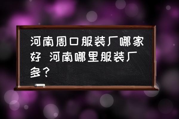 河南周口服裝廠哪家好 河南哪里服裝廠多？