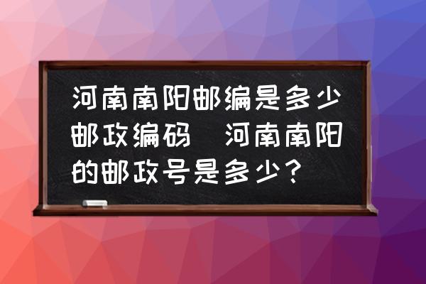 河南南陽郵編是多少郵政編碼(河南南陽的郵政號是多少？)