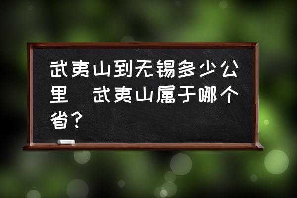 武夷山到無錫多少公里(武夷山屬于哪個(gè)??？)