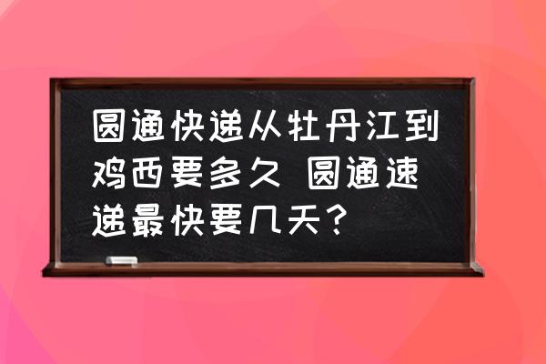 圓通快遞從牡丹江到雞西要多久 圓通速遞最快要幾天？