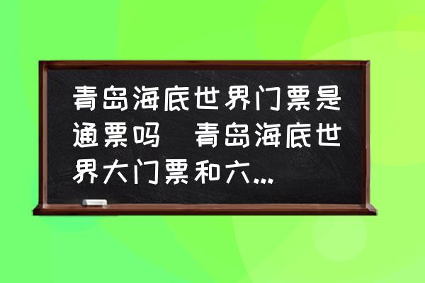 青島海底世界門票是通票嗎(青島海底世界大門票和六館通票什么區(qū)別？)