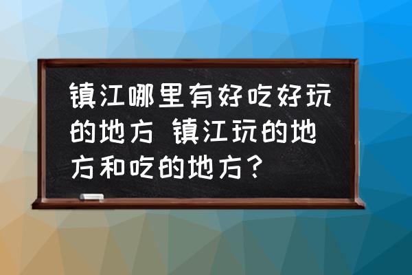 鎮(zhèn)江哪里有好吃好玩的地方 鎮(zhèn)江玩的地方和吃的地方？