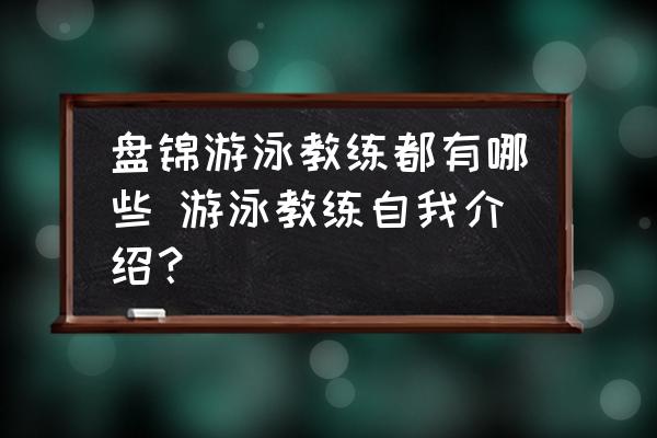 盤錦游泳教練都有哪些 游泳教練自我介紹？
