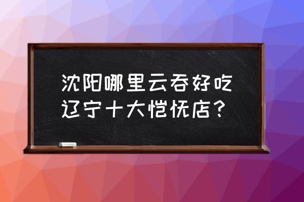 沈陽(yáng)哪里云吞好吃(遼寧十大餛飩店？)