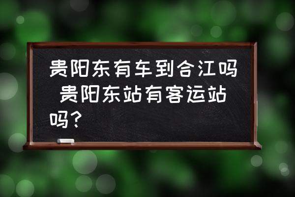 貴陽東有車到合江嗎 貴陽東站有客運站嗎？