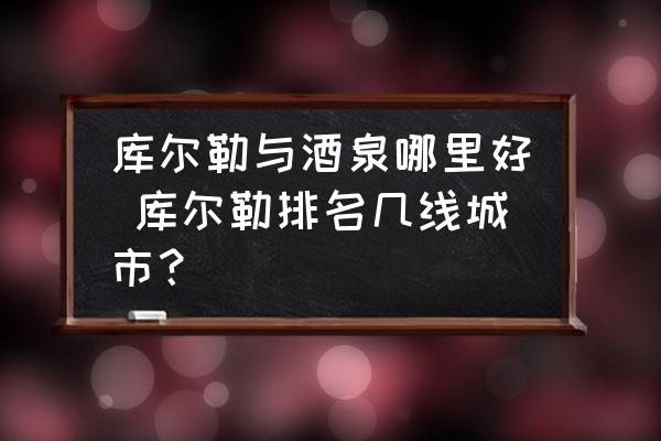 庫爾勒與酒泉哪里好 庫爾勒排名幾線城市？