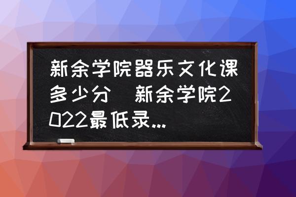 新余學院器樂文化課多少分(新余學院2022最低錄取線？)