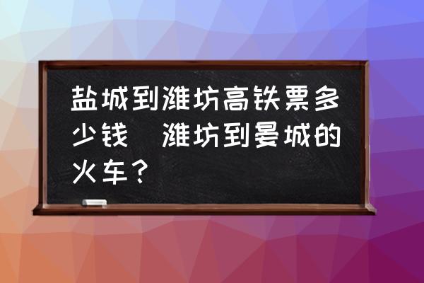 鹽城到濰坊高鐵票多少錢(濰坊到晏城的火車？)