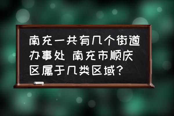 南充一共有幾個街道辦事處 南充市順慶區(qū)屬于幾類區(qū)域？