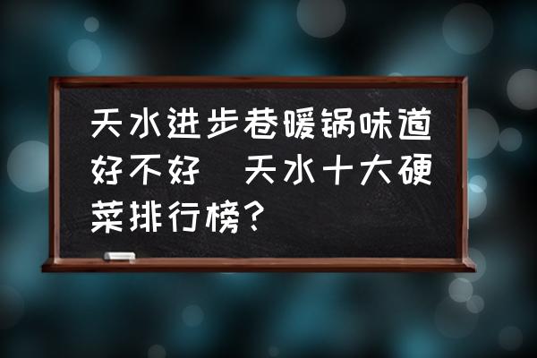 天水進步巷暖鍋味道好不好(天水十大硬菜排行榜？)