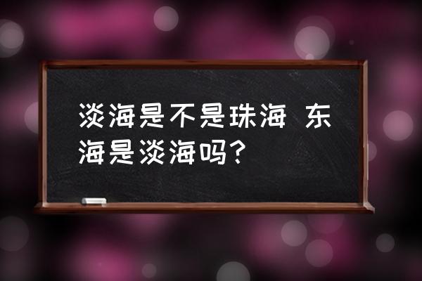 淡海是不是珠海 東海是淡海嗎？