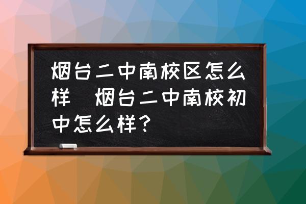 煙臺(tái)二中南校區(qū)怎么樣(煙臺(tái)二中南校初中怎么樣？)