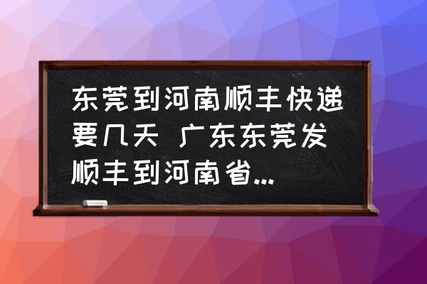 東莞到河南順豐快遞要幾天 廣東東莞發(fā)順豐到河南省焦作市要幾天？
