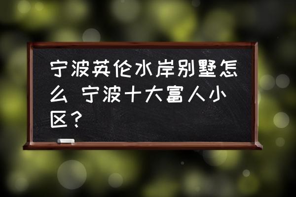 寧波英倫水岸別墅怎么 寧波十大富人小區(qū)？