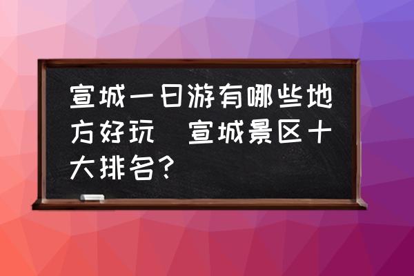 宣城一曰游有哪些地方好玩(宣城景區(qū)十大排名？)
