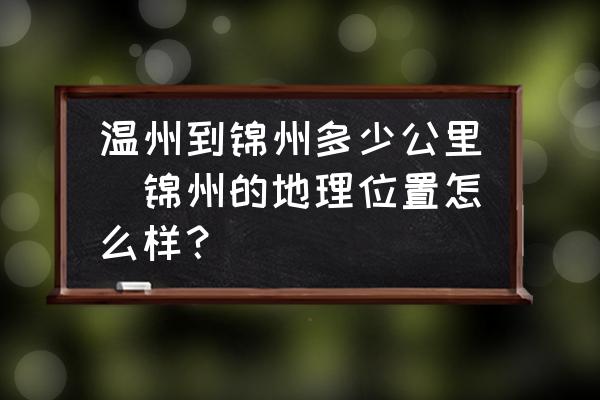 溫州到錦州多少公里(錦州的地理位置怎么樣？)