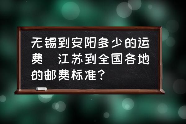 無錫到安陽多少的運費(江蘇到全國各地的郵費標(biāo)準(zhǔn)？)