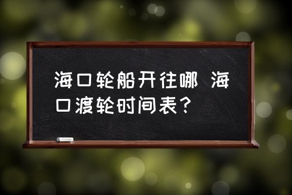 海口輪船開往哪 ?？诙奢啎r間表？