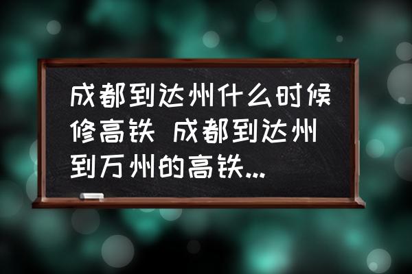 成都到達(dá)州什么時候修高鐵 成都到達(dá)州到萬州的高鐵什么時候修？