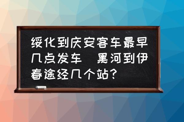 綏化到慶安客車最早幾點(diǎn)發(fā)車(黑河到伊春途經(jīng)幾個(gè)站？)