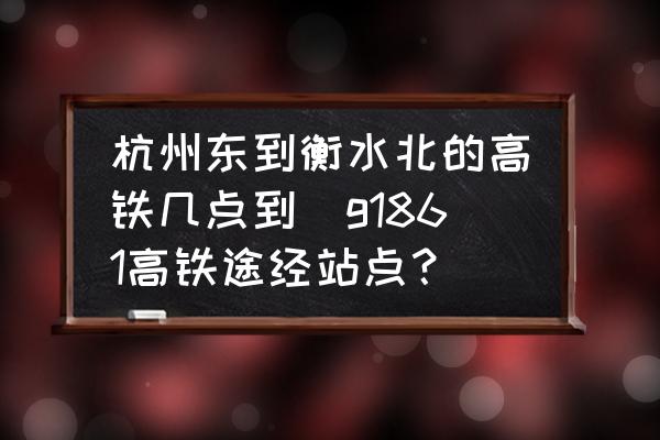 杭州東到衡水北的高鐵幾點(diǎn)到(g1861高鐵途經(jīng)站點(diǎn)？)