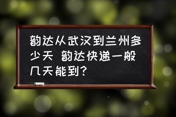 韻達從武漢到蘭州多少天 韻達快遞一般幾天能到？