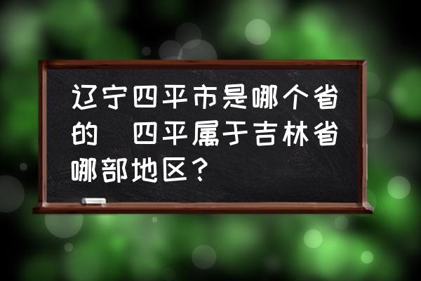 遼寧四平市是哪個省的(四平屬于吉林省哪部地區(qū)？)