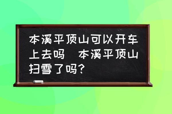 本溪平頂山可以開車上去嗎(本溪平頂山掃雪了嗎？)