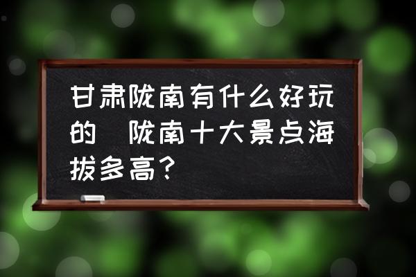甘肅隴南有什么好玩的(隴南十大景點(diǎn)海拔多高？)