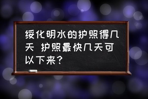 綏化明水的護照得幾天 護照最快幾天可以下來？