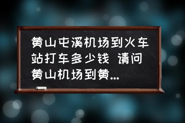 黃山屯溪機場到火車站打車多少錢 請問黃山機場到黃山火車站的交？