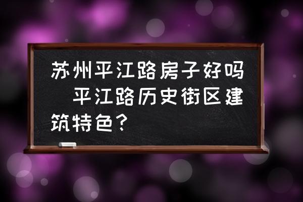 蘇州平江路房子好嗎(平江路歷史街區(qū)建筑特色？)