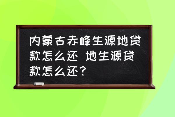 內(nèi)蒙古赤峰生源地貸款怎么還 地生源貸款怎么還？