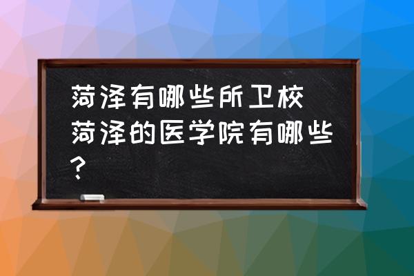 菏澤有哪些所衛(wèi)校(菏澤的醫(yī)學(xué)院有哪些？)