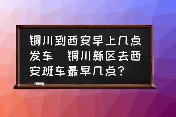 銅川到西安早上幾點(diǎn)發(fā)車(chē)(銅川新區(qū)去西安班車(chē)最早幾點(diǎn)？)