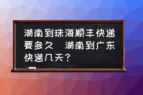 湖南到珠海順豐快遞要多久(湖南到廣東快遞幾天？)
