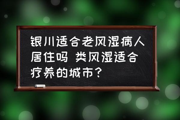 銀川適合老風(fēng)濕病人居住嗎 類風(fēng)濕適合療養(yǎng)的城市？