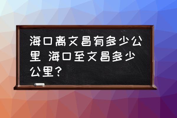 ?？陔x文昌有多少公里 ?？谥廖牟嗌俟?？