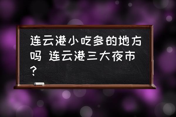 連云港小吃多的地方嗎 連云港三大夜市？