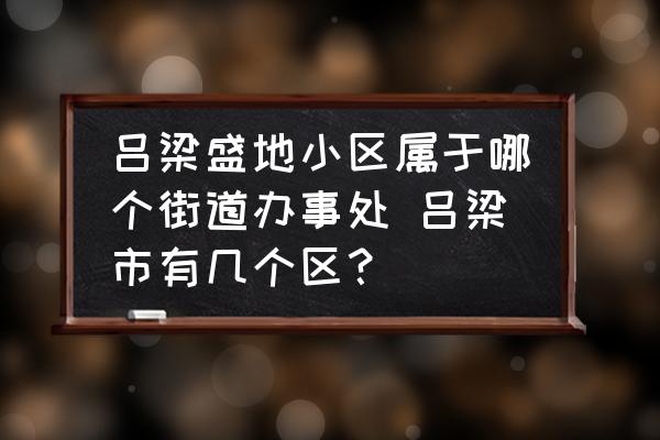 呂梁盛地小區(qū)屬于哪個街道辦事處 呂梁市有幾個區(qū)？