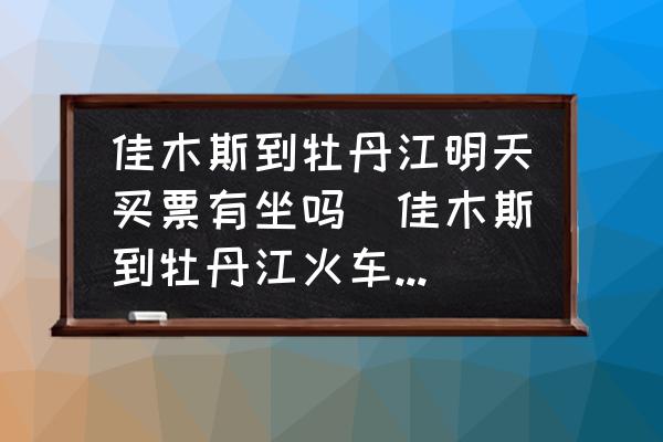 佳木斯到牡丹江明天買(mǎi)票有坐嗎(佳木斯到牡丹江火車(chē)通了么？)
