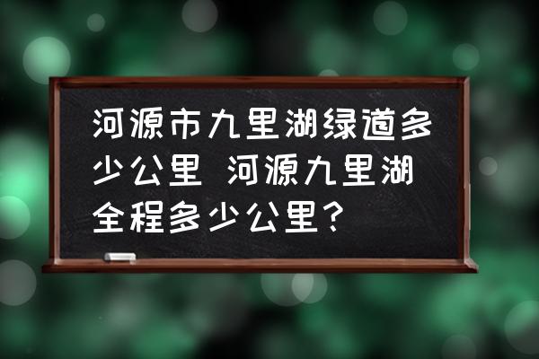 河源市九里湖綠道多少公里 河源九里湖全程多少公里？