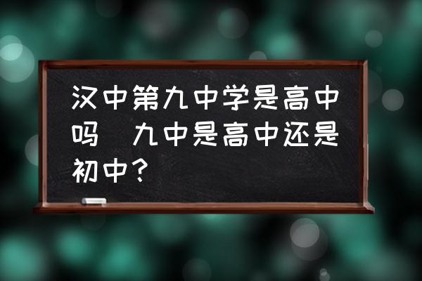 漢中第九中學(xué)是高中嗎(九中是高中還是初中？)