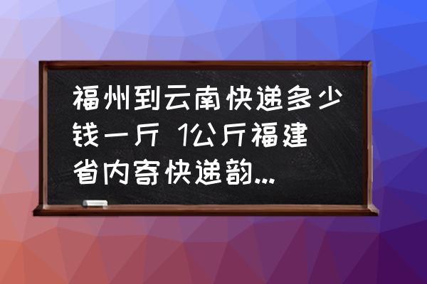 福州到云南快遞多少錢一斤 1公斤福建省內寄快遞韻達收費是多少?