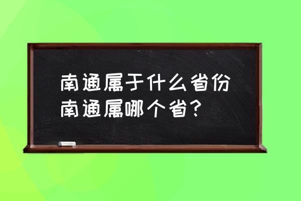 南通屬于什么省份(南通屬哪個(gè)??？)