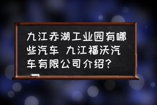 九江赤湖工業(yè)園有哪些汽車 九江福沃汽車有限公司介紹？