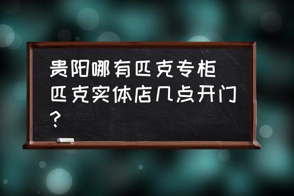 貴陽(yáng)哪有匹克專柜(匹克實(shí)體店幾點(diǎn)開(kāi)門？)